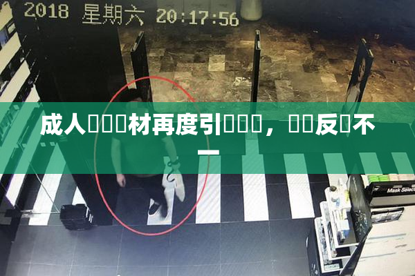 成人視頻題材再度引發熱議，觀眾反應不一