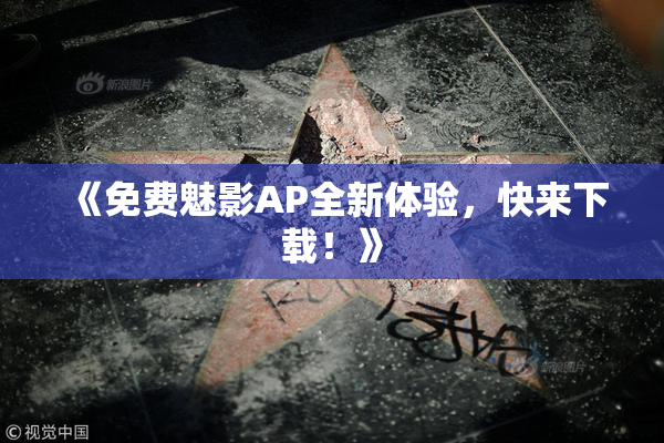 《免费魅影AP全新体验，快来下载！》