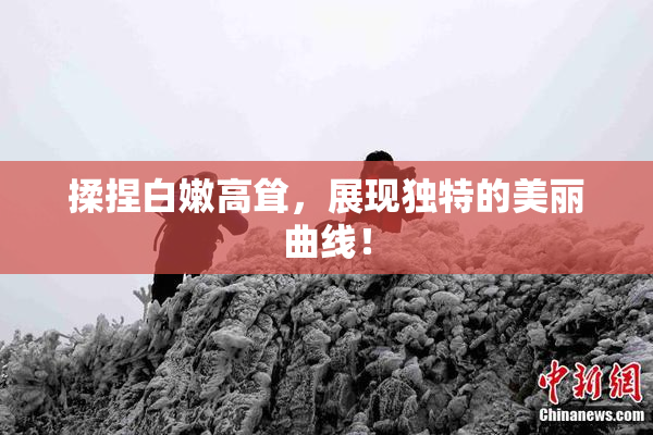 揉捏白嫩高耸，展现独特的美丽曲线！