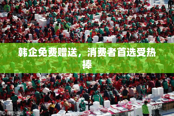 韩企免费赠送，消费者首选受热捧
