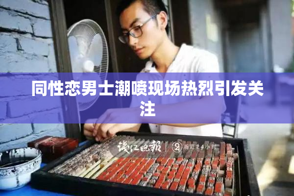 同性恋男士潮喷现场热烈引发关注