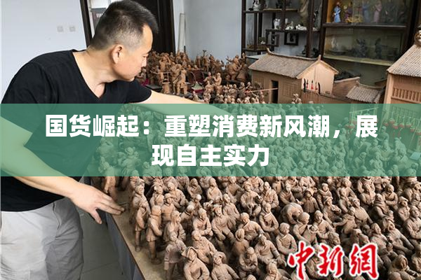 国货崛起：重塑消费新风潮，展现自主实力