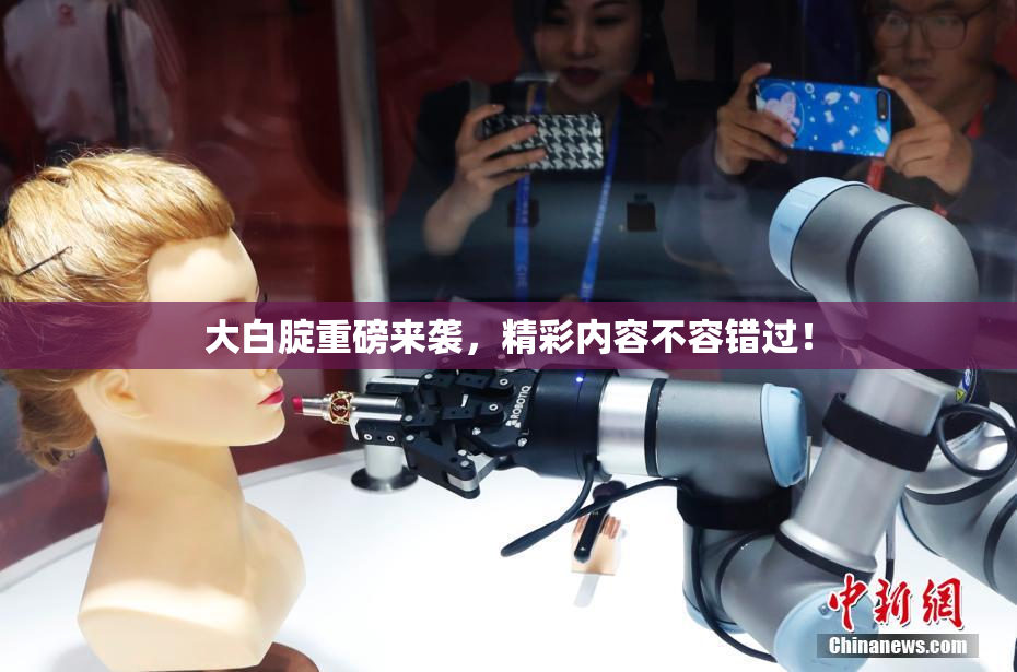 大白腚重磅来袭，精彩内容不容错过！