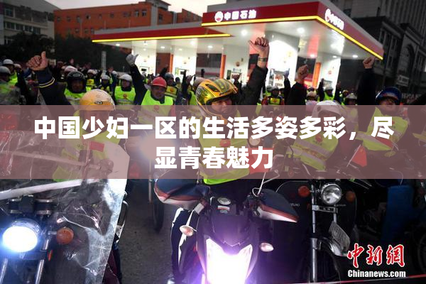 中国少妇一区的生活多姿多彩，尽显青春魅力