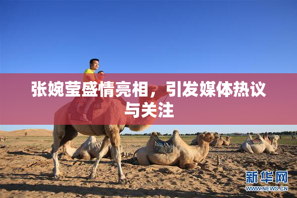 张婉莹盛情亮相，引发媒体热议与关注