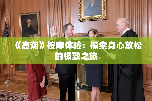 《高潮》按摩体验：探索身心放松的极致之旅