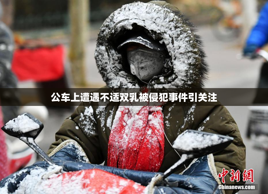 公车上遭遇不适双乳被侵犯事件引关注