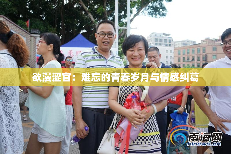 欲漫涩官：难忘的青春岁月与情感纠葛