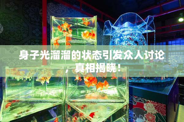 身子光溜溜的状态引发众人讨论，真相揭晓！