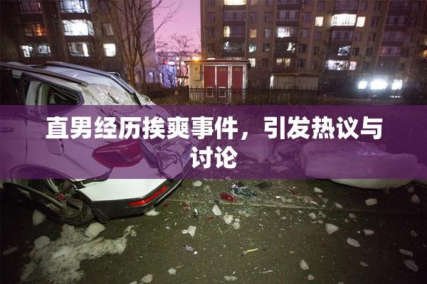 直男经历挨爽事件，引发热议与讨论
