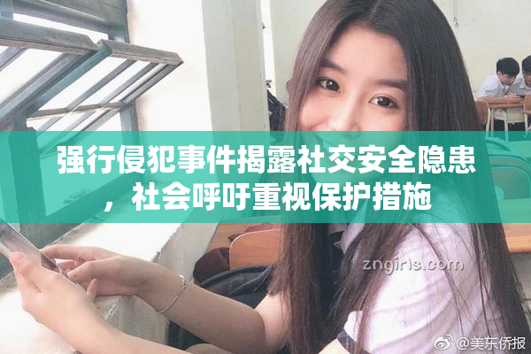 强行侵犯事件揭露社交安全隐患，社会呼吁重视保护措施