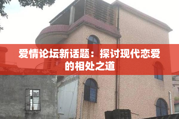 爱情论坛新话题：探讨现代恋爱的相处之道