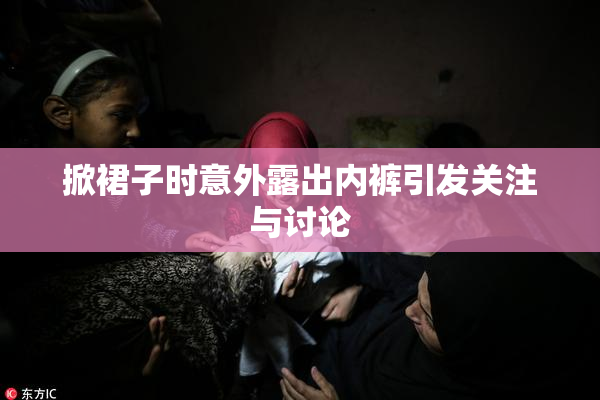 掀裙子时意外露出内裤引发关注与讨论