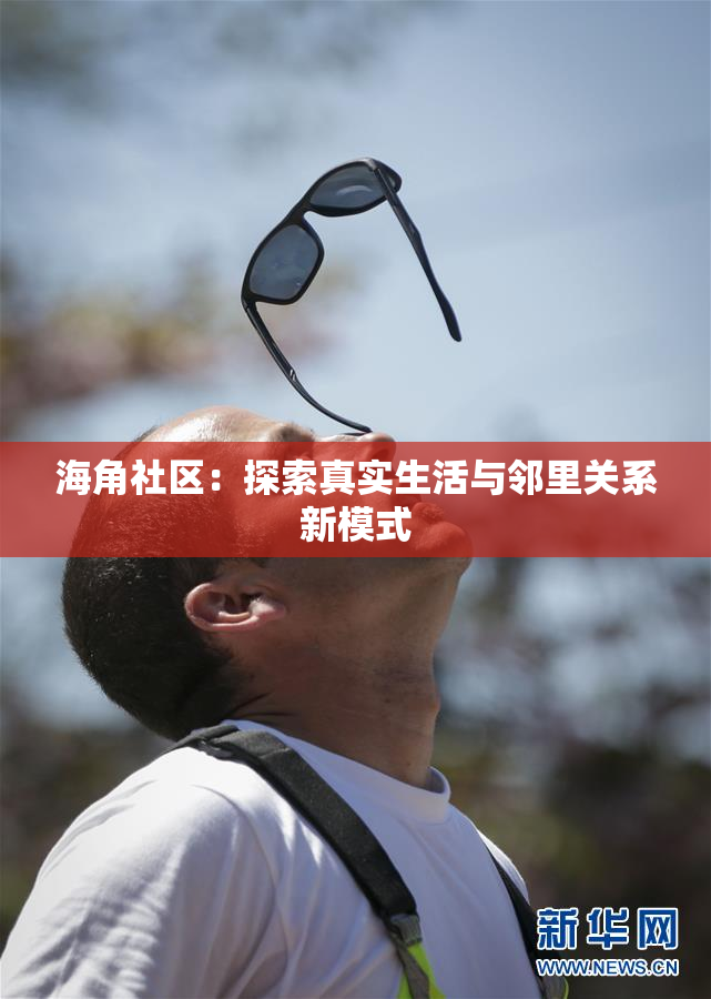 海角社区：探索真实生活与邻里关系新模式
