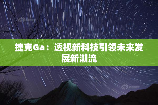 捷克Ga：透视新科技引领未来发展新潮流