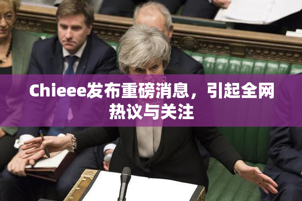 Chieee发布重磅消息，引起全网热议与关注