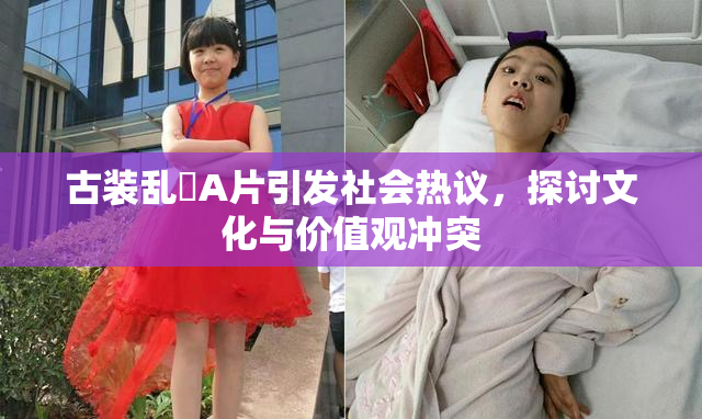 古装乱婬A片引发社会热议，探讨文化与价值观冲突
