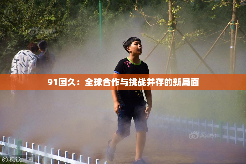 91国久：全球合作与挑战并存的新局面