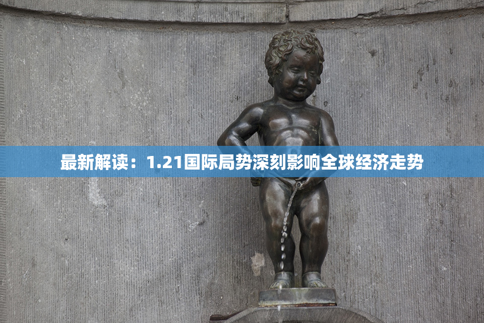 最新解读：1.21国际局势深刻影响全球经济走势