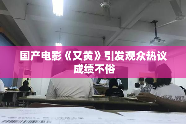 国产电影《又黄》引发观众热议 成绩不俗