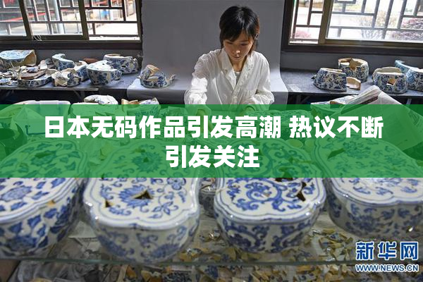 日本无码作品引发高潮 热议不断引发关注