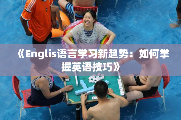 《Englis语言学习新趋势：如何掌握英语技巧》