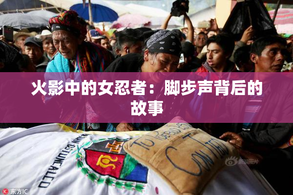 火影中的女忍者：脚步声背后的故事