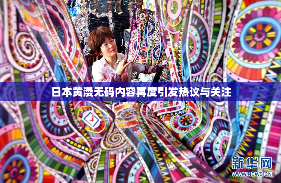 日本黄漫无码内容再度引发热议与关注