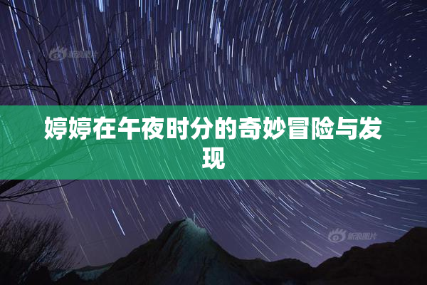 婷婷在午夜时分的奇妙冒险与发现