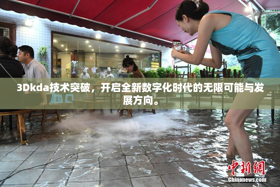 3Dkda技术突破，开启全新数字化时代的无限可能与发展方向。
