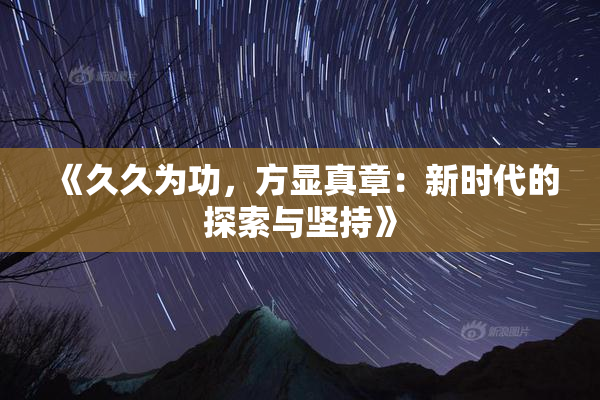 《久久为功，方显真章：新时代的探索与坚持》