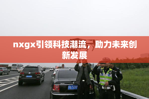 nxgx引领科技潮流，助力未来创新发展