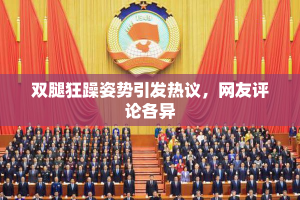 双腿狂躁姿势引发热议，网友评论各异