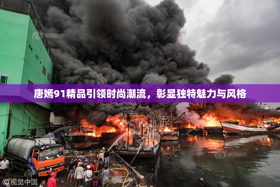 唐嫣91精品引领时尚潮流，彰显独特魅力与风格