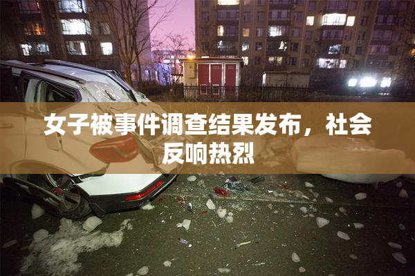 女子被事件调查结果发布，社会反响热烈