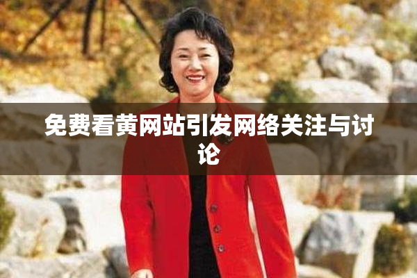 免费看黄网站引发网络关注与讨论
