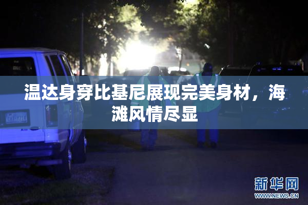 温达身穿比基尼展现完美身材，海滩风情尽显