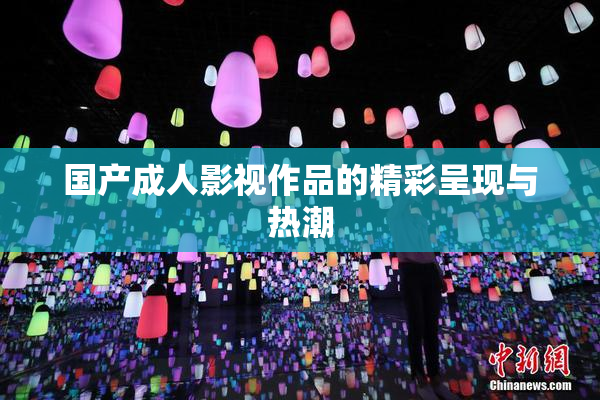 国产成人影视作品的精彩呈现与热潮