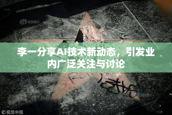 李一分享AI技术新动态，引发业内广泛关注与讨论