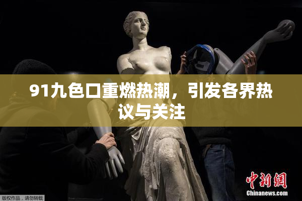 91九色口重燃热潮，引发各界热议与关注