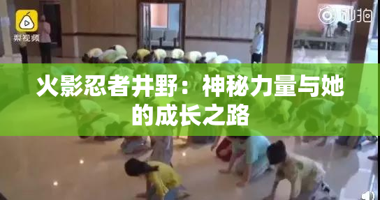 火影忍者井野：神秘力量与她的成长之路