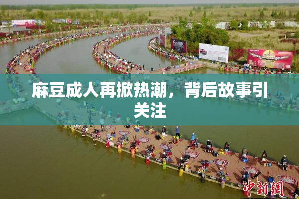 麻豆成人再掀热潮，背后故事引关注