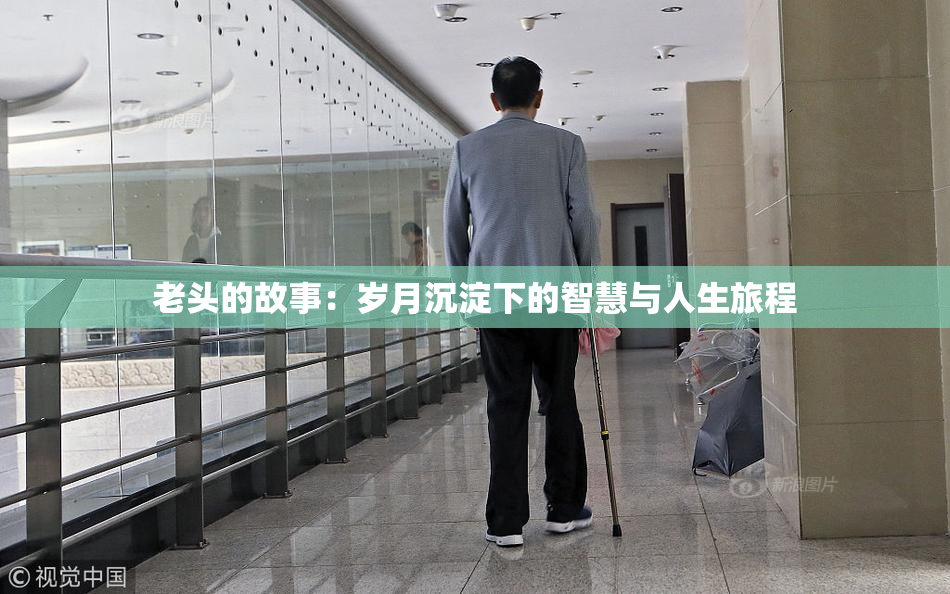 老头的故事：岁月沉淀下的智慧与人生旅程