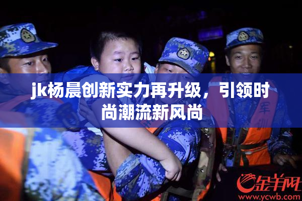 jk杨晨创新实力再升级，引领时尚潮流新风尚