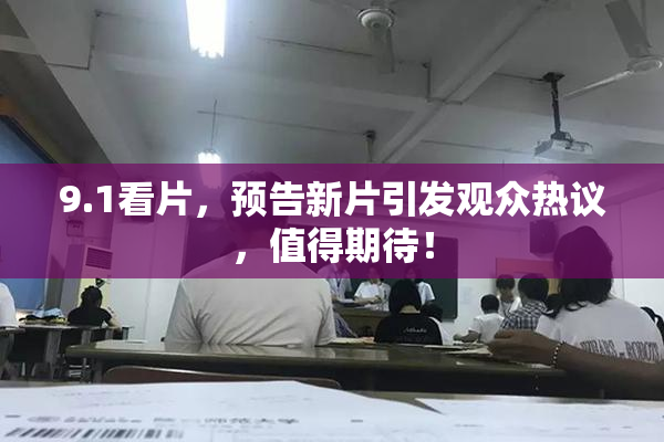9.1看片，预告新片引发观众热议，值得期待！