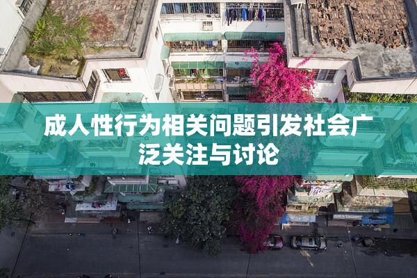 成人性行为相关问题引发社会广泛关注与讨论