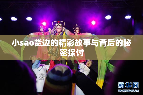 小sao货边的精彩故事与背后的秘密探讨
