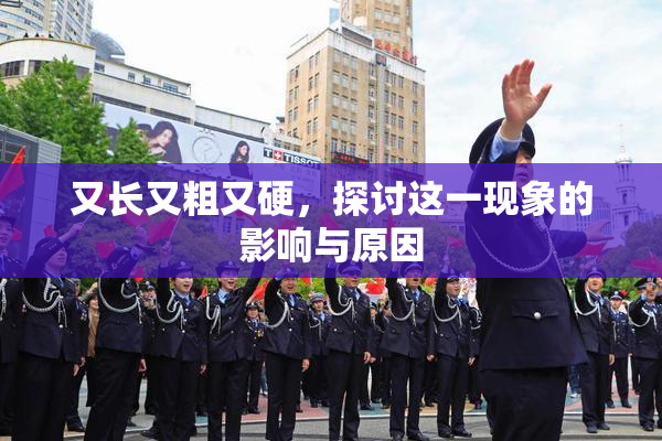 又长又粗又硬，探讨这一现象的影响与原因