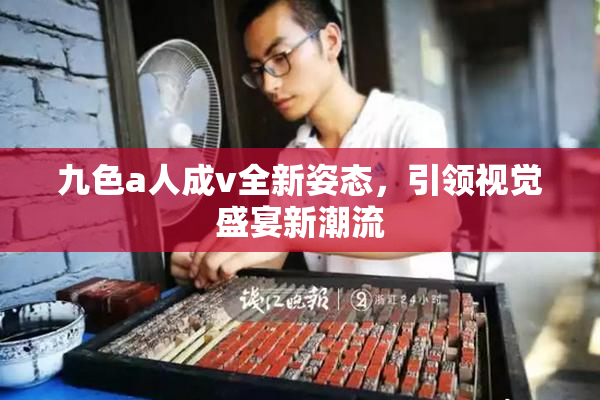九色a人成v全新姿态，引领视觉盛宴新潮流