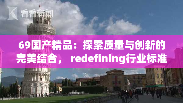 69国产精品：探索质量与创新的完美结合， redefining行业标准。